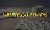 筑城与探险火山终极攻略
：熔岩挑战与资源争夺战